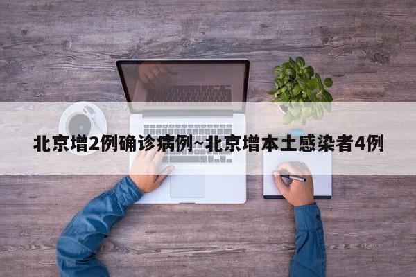 北京增2例确诊病例~北京增本土感染者4例