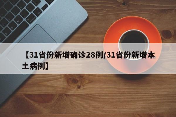 【31省份新增确诊28例/31省份新增本土病例】
