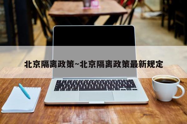 北京隔离政策～北京隔离政策最新规定