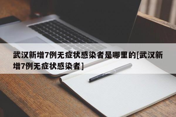 武汉新增7例无症状感染者是哪里的[武汉新增7例无症状感染者]