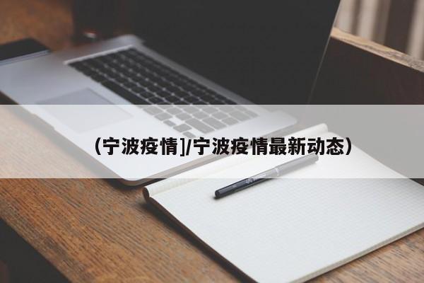 （宁波疫情]/宁波疫情最新动态）