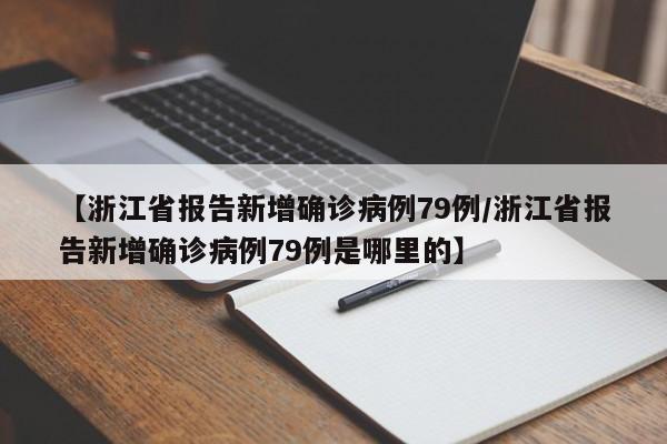【浙江省报告新增确诊病例79例/浙江省报告新增确诊病例79例是哪里的】