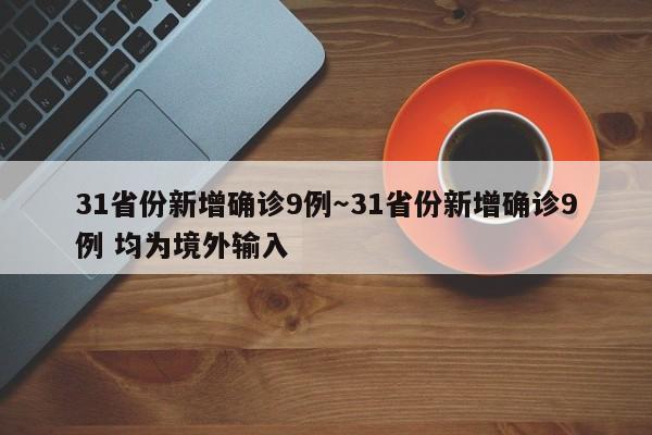 31省份新增确诊9例～31省份新增确诊9例 均为境外输入