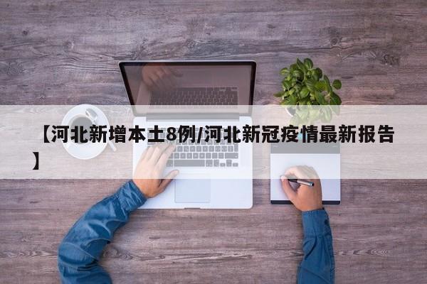 【河北新增本土8例/河北新冠疫情最新报告】