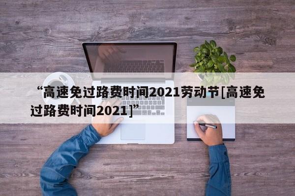 “高速免过路费时间2021劳动节[高速免过路费时间2021]”