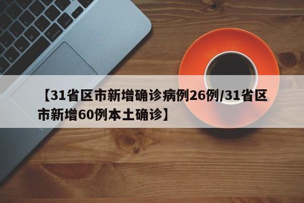【31省区市新增确诊病例26例/31省区市新增60例本土确诊】
