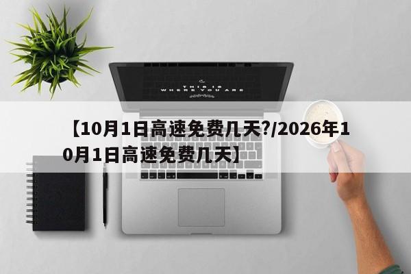 【10月1日高速免费几天?/2026年10月1日高速免费几天】