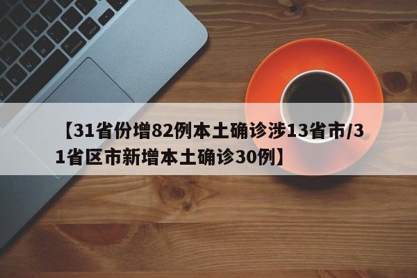 【31省份增82例本土确诊涉13省市/31省区市新增本土确诊30例】