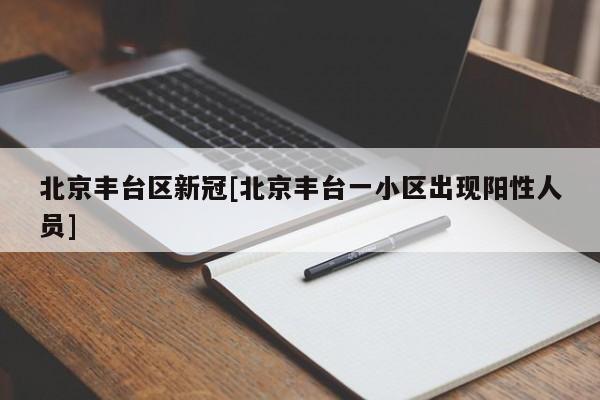北京丰台区新冠[北京丰台一小区出现阳性人员]