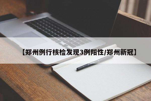 【郑州例行核检发现3例阳性/郑州新冠】